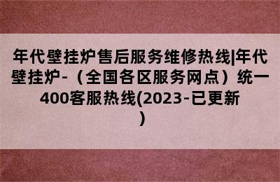 年代壁挂炉售后服务维修热线|年代壁挂炉-（全国各区服务网点）统一400客服热线(2023-已更新）